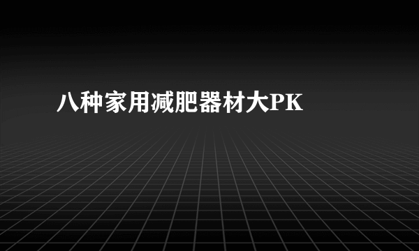 八种家用减肥器材大PK  