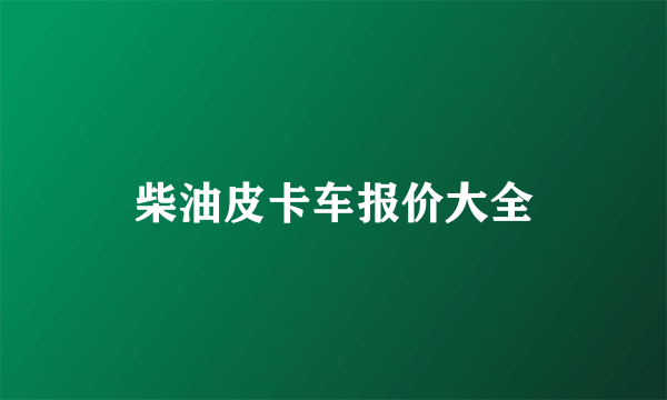 柴油皮卡车报价大全