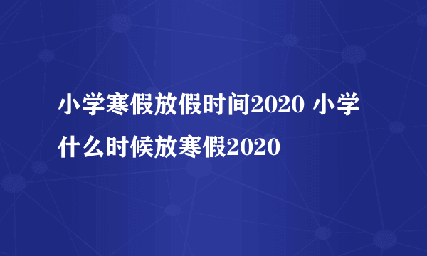 小学寒假放假时间2020 小学什么时候放寒假2020