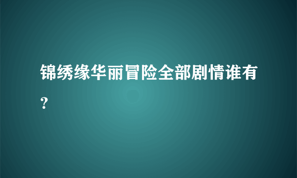 锦绣缘华丽冒险全部剧情谁有？