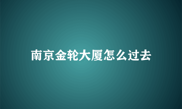 南京金轮大厦怎么过去