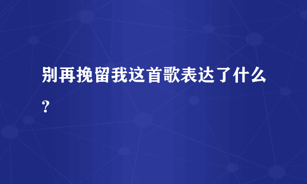 别再挽留我这首歌表达了什么？