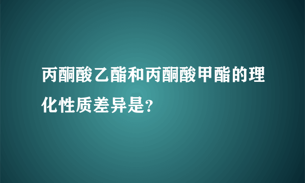 丙酮酸乙酯和丙酮酸甲酯的理化性质差异是？