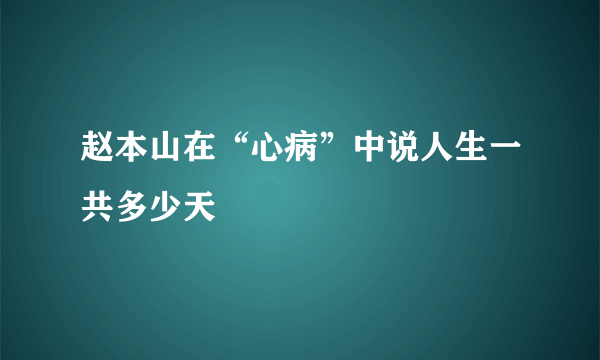 赵本山在“心病”中说人生一共多少天