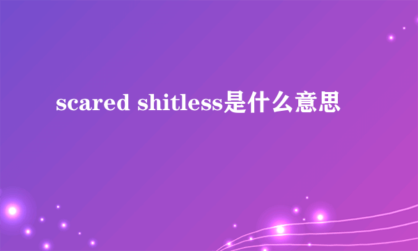 scared shitless是什么意思