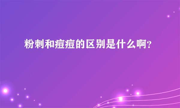 粉刺和痘痘的区别是什么啊？