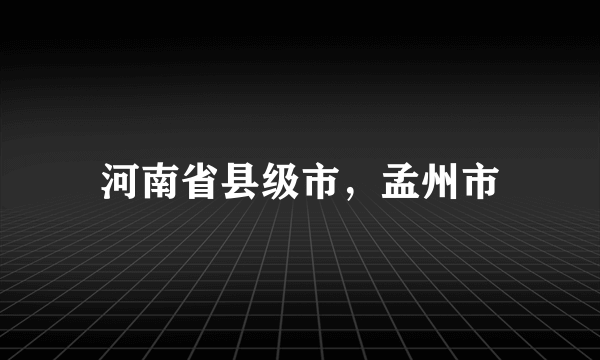 河南省县级市，孟州市