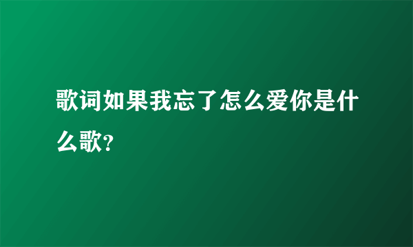 歌词如果我忘了怎么爱你是什么歌？