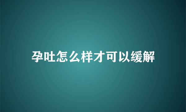 孕吐怎么样才可以缓解