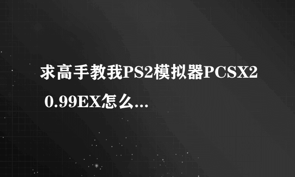 求高手教我PS2模拟器PCSX2 0.99EX怎么设置玩怪物猎人2