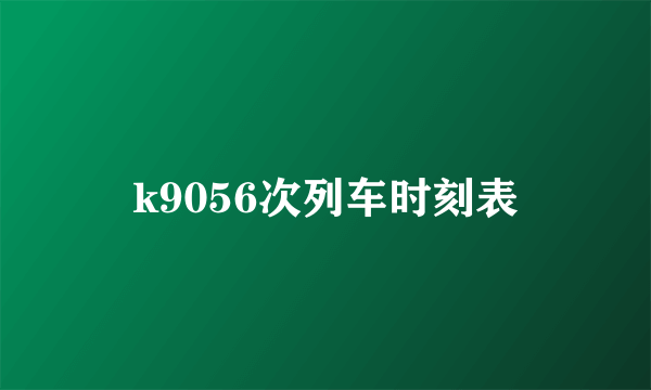 k9056次列车时刻表