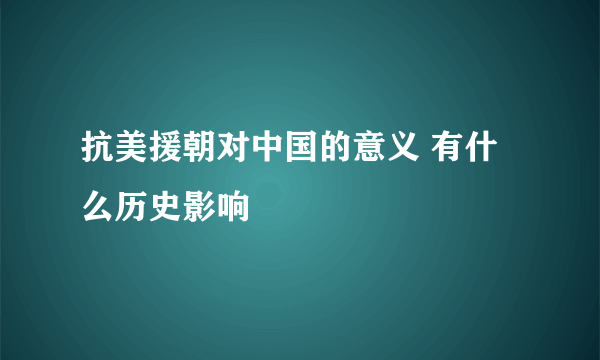 抗美援朝对中国的意义 有什么历史影响