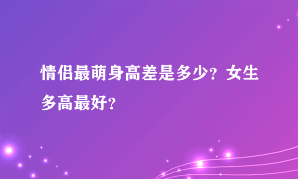 情侣最萌身高差是多少？女生多高最好？