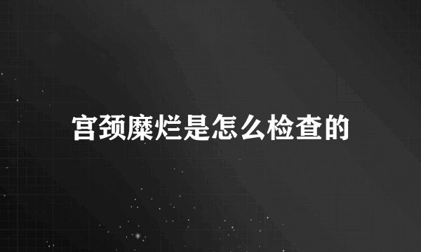 宫颈糜烂是怎么检查的