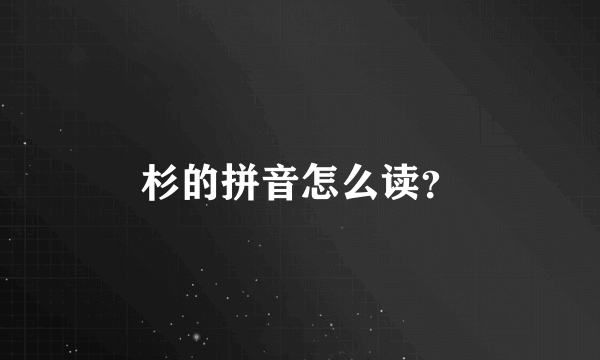 杉的拼音怎么读？