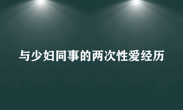 与少妇同事的两次性爱经历