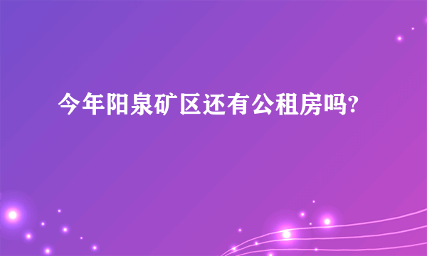 今年阳泉矿区还有公租房吗?