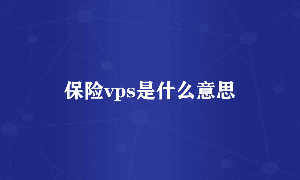 保险vps是什么意思