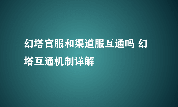 幻塔官服和渠道服互通吗 幻塔互通机制详解