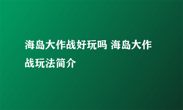 海岛大作战好玩吗 海岛大作战玩法简介