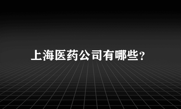 上海医药公司有哪些？