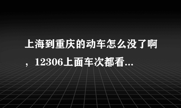 上海到重庆的动车怎么没了啊，12306上面车次都看不到了。。。