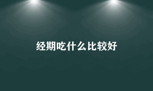 经期吃什么比较好