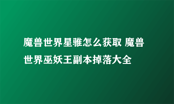 魔兽世界星骓怎么获取 魔兽世界巫妖王副本掉落大全