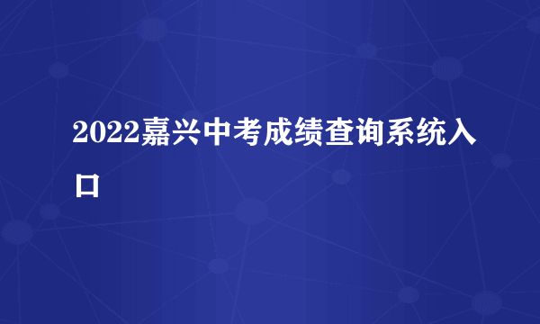 2022嘉兴中考成绩查询系统入口