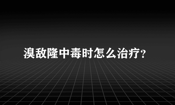 溴敌隆中毒时怎么治疗？