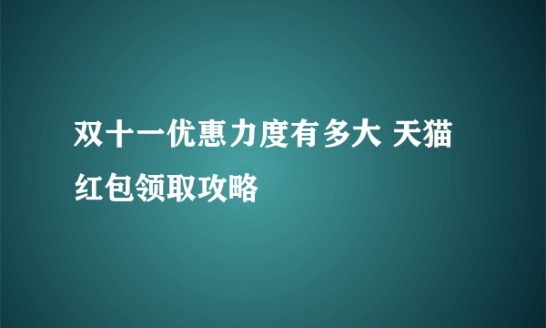 双十一优惠力度有多大 天猫红包领取攻略