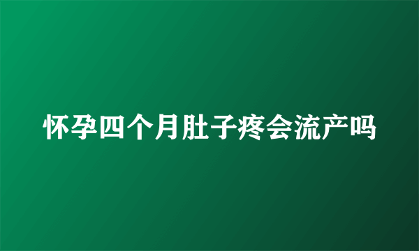 怀孕四个月肚子疼会流产吗