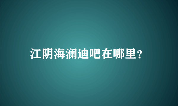 江阴海澜迪吧在哪里？