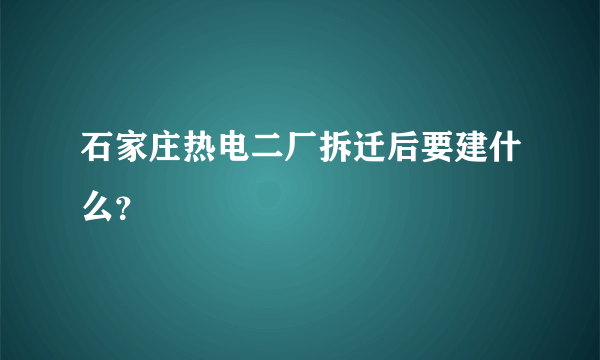 石家庄热电二厂拆迁后要建什么？