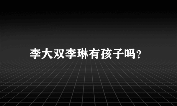 李大双李琳有孩子吗？