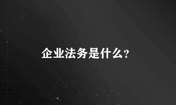 企业法务是什么？