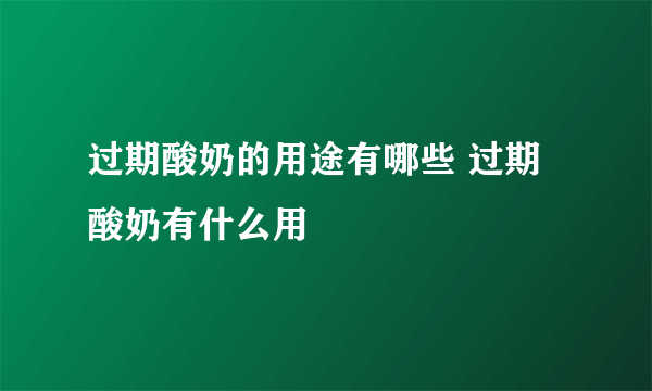 过期酸奶的用途有哪些 过期酸奶有什么用