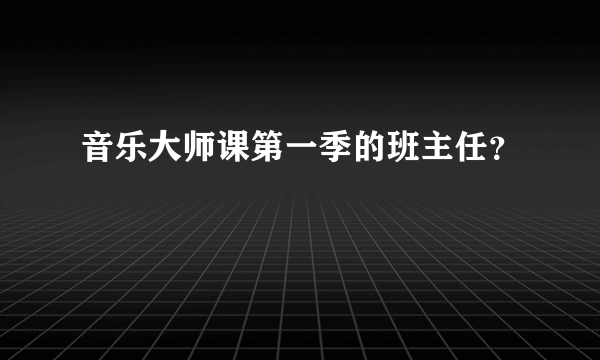 音乐大师课第一季的班主任？