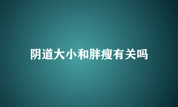 阴道大小和胖瘦有关吗