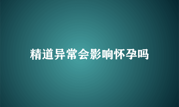 精道异常会影响怀孕吗