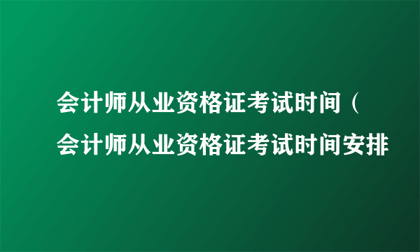 会计师从业资格证考试时间（会计师从业资格证考试时间安排