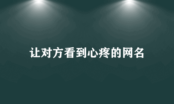 让对方看到心疼的网名