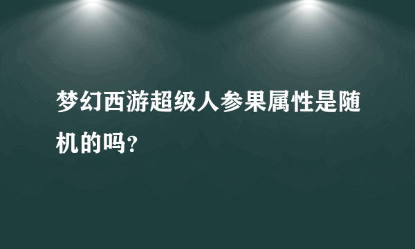 梦幻西游超级人参果属性是随机的吗？