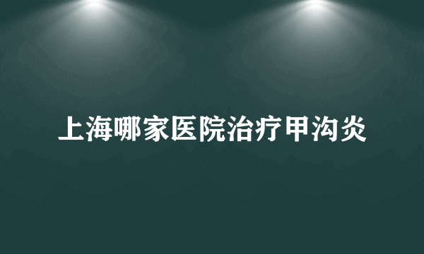 上海哪家医院治疗甲沟炎