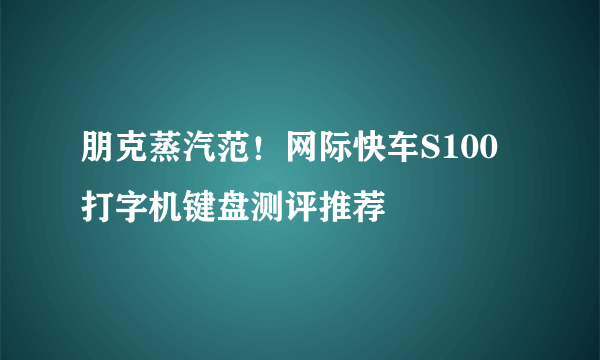 朋克蒸汽范！网际快车S100打字机键盘测评推荐