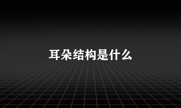 耳朵结构是什么