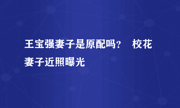 王宝强妻子是原配吗？  校花妻子近照曝光