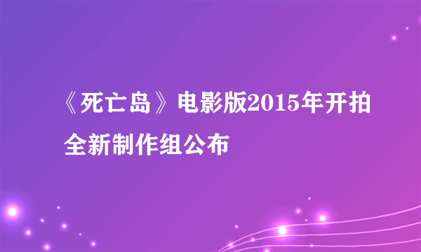 《死亡岛》电影版2015年开拍 全新制作组公布