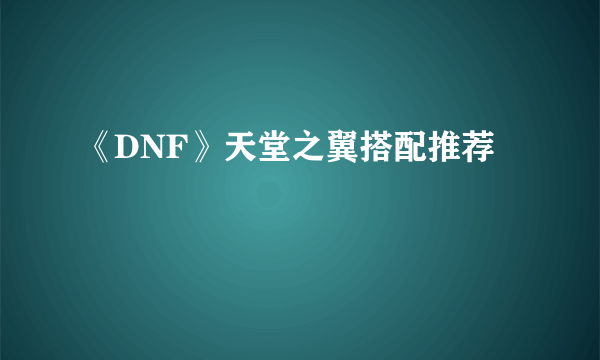 《DNF》天堂之翼搭配推荐