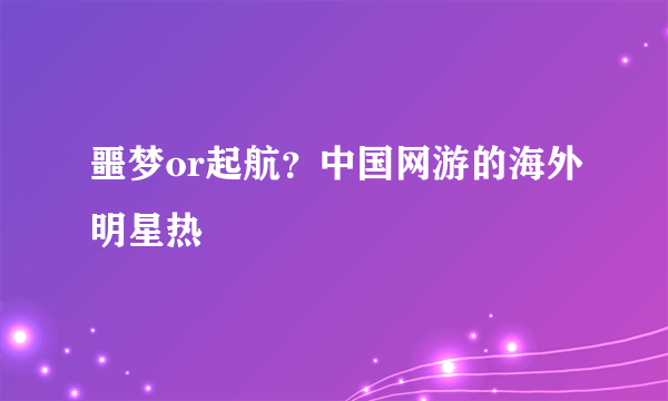 噩梦or起航？中国网游的海外明星热